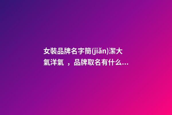 女裝品牌名字簡(jiǎn)潔大氣洋氣，品牌取名有什么技巧-第1張-商標(biāo)起名-玄機(jī)派